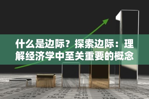 什么是边际？探索边际：理解经济学中至关重要的概念