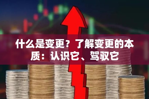 什么是变更？了解变更的本质：认识它、驾驭它