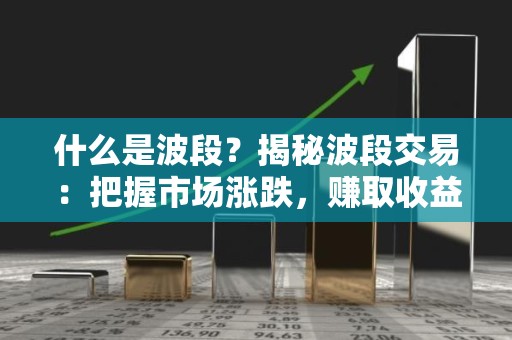什么是波段？揭秘波段交易：把握市场涨跌，赚取收益