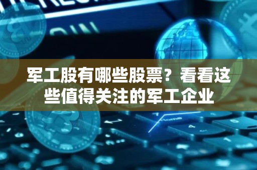 军工股有哪些股票？看看这些值得关注的军工企业