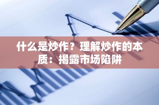什么是炒作？理解炒作的本质：揭露市场陷阱
