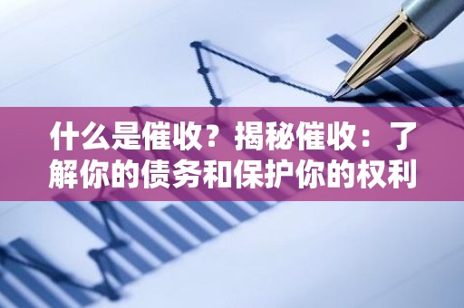 什么是催收？揭秘催收：了解你的债务和保护你的权利