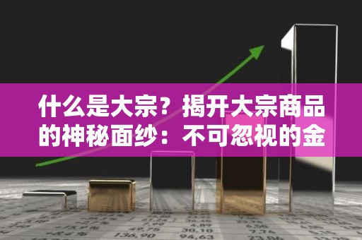 什么是大宗？揭开大宗商品的神秘面纱：不可忽视的金融市场