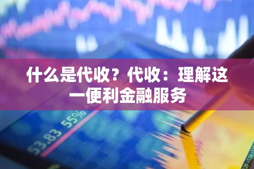 什么是代收？代收：理解这一便利金融服务