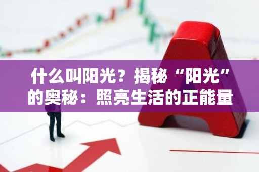 什么叫阳光？揭秘“阳光”的奥秘：照亮生活的正能量