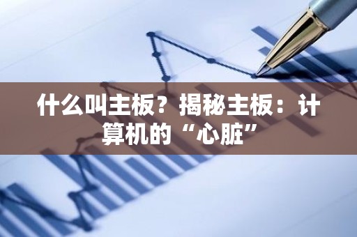 什么叫主板？揭秘主板：计算机的“心脏”