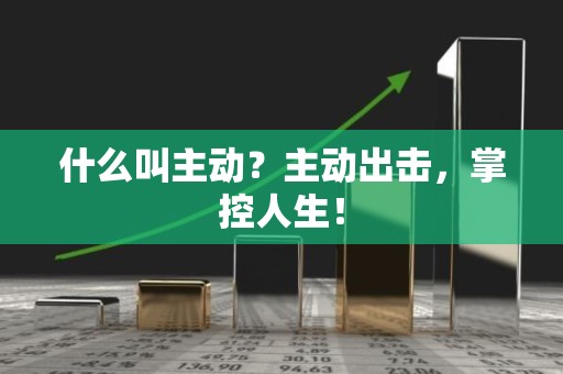 什么叫主动？主动出击，掌控人生！