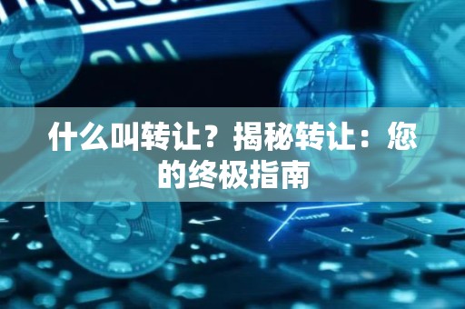 什么叫转让？揭秘转让：您的终极指南