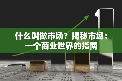 什么叫做市场？揭秘市场：一个商业世界的指南