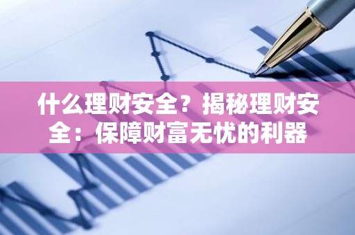 什么理财安全？揭秘理财安全：保障财富无忧的利器