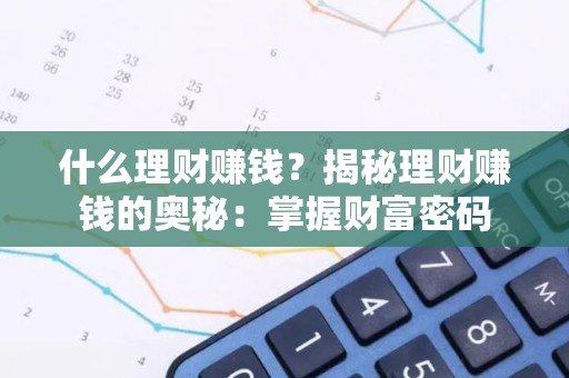 什么理财赚钱？揭秘理财赚钱的奥秘：掌握财富密码