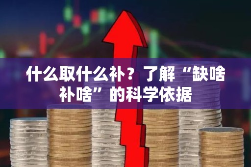 什么取什么补？了解“缺啥补啥”的科学依据