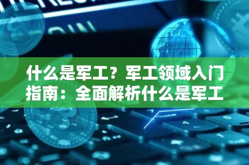 什么是军工？军工领域入门指南：全面解析什么是军工