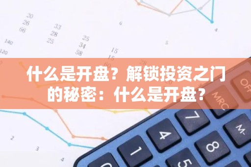 什么是开盘？解锁投资之门的秘密：什么是开盘？