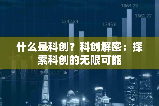什么是科创？科创解密：探索科创的无限可能