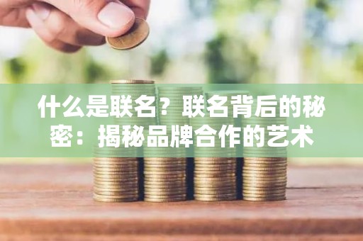 什么是联名？联名背后的秘密：揭秘品牌合作的艺术