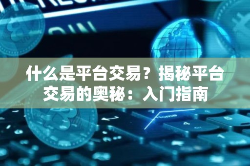 什么是平台交易？揭秘平台交易的奥秘：入门指南