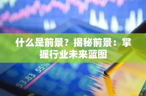 什么是前景？揭秘前景：掌握行业未来蓝图