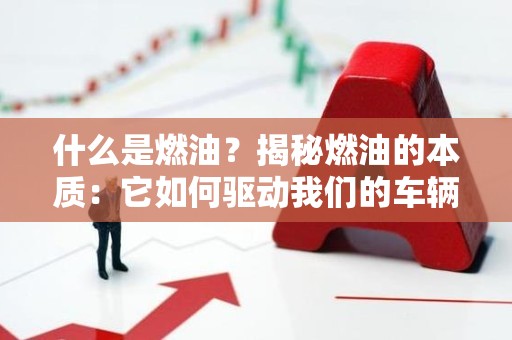 什么是燃油？揭秘燃油的本质：它如何驱动我们的车辆