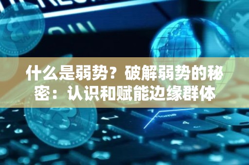 什么是弱势？破解弱势的秘密：认识和赋能边缘群体