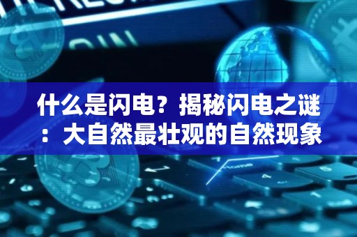 什么是闪电？揭秘闪电之谜：大自然最壮观的自然现象