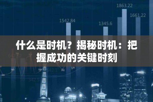 什么是时机？揭秘时机：把握成功的关键时刻