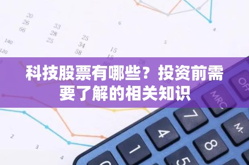 科技股票有哪些？投资前需要了解的相关知识