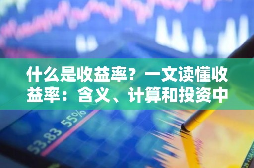 什么是收益率？一文读懂收益率：含义、计算和投资中的重要性