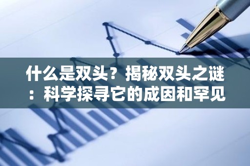什么是双头？揭秘双头之谜：科学探寻它的成因和罕见性