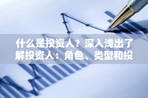 什么是投资人？深入浅出了解投资人：角色、类型和投资策略