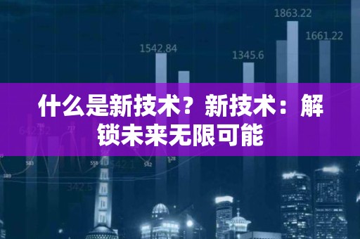 什么是新技术？新技术：解锁未来无限可能