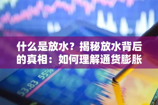 什么是放水？揭秘放水背后的真相：如何理解通货膨胀的本质