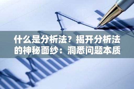 什么是分析法？揭开分析法的神秘面纱：洞悉问题本质的利器