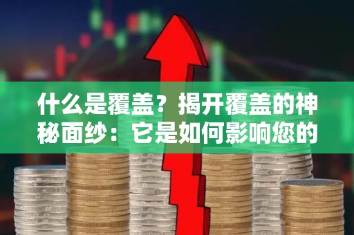 什么是覆盖？揭开覆盖的神秘面纱：它是如何影响您的网络营销策略的