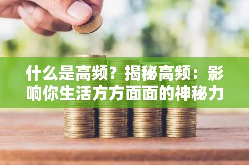 什么是高频？揭秘高频：影响你生活方方面面的神秘力量