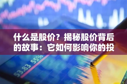 什么是股价？揭秘股价背后的故事：它如何影响你的投资