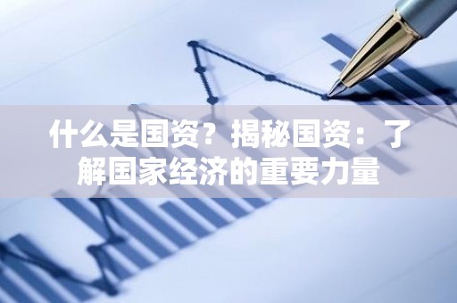 什么是国资？揭秘国资：了解国家经济的重要力量