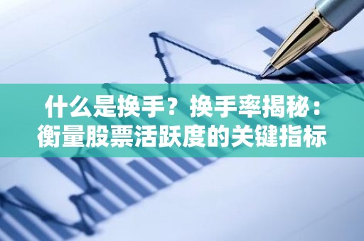 什么是换手？换手率揭秘：衡量股票活跃度的关键指标