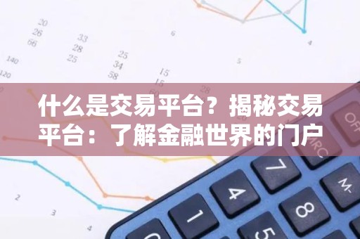什么是交易平台？揭秘交易平台：了解金融世界的门户