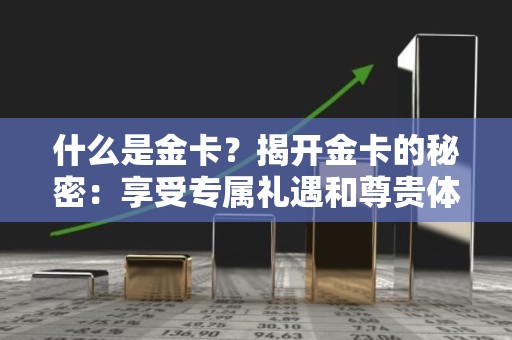 什么是金卡？揭开金卡的秘密：享受专属礼遇和尊贵体验
