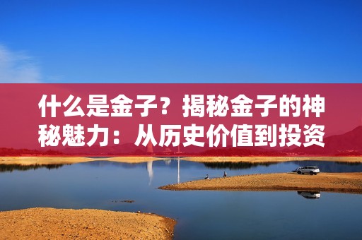 什么是金子？揭秘金子的神秘魅力：从历史价值到投资前景