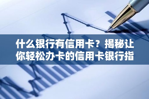 什么银行有信用卡？揭秘让你轻松办卡的信用卡银行指南