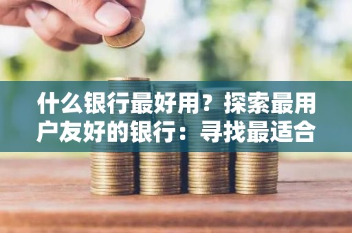 什么银行最好用？探索最用户友好的银行：寻找最适合您的金融管家