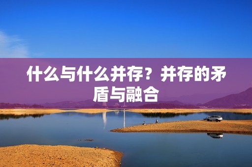 什么与什么并存？并存的矛盾与融合