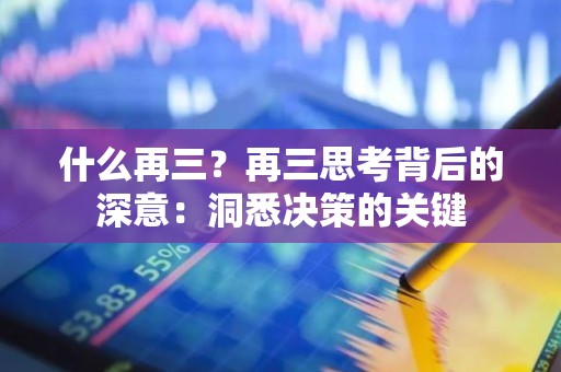 什么再三？再三思考背后的深意：洞悉决策的关键