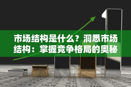市场结构是什么？洞悉市场结构：掌握竞争格局的奥秘