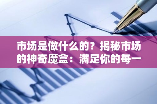 市场是做什么的？揭秘市场的神奇魔盒：满足你的每一个需求