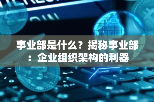 事业部是什么？揭秘事业部：企业组织架构的利器