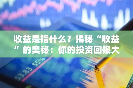 收益是指什么？揭秘“收益”的奥秘：你的投资回报大揭密