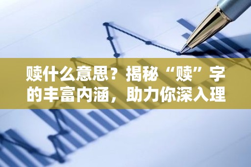 赎什么意思？揭秘“赎”字的丰富内涵，助力你深入理解社会人文